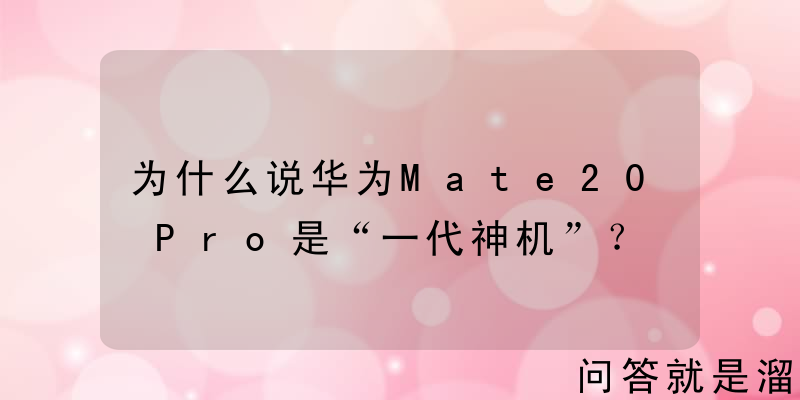 为什么说华为Mate20 Pro是“一代神机”？